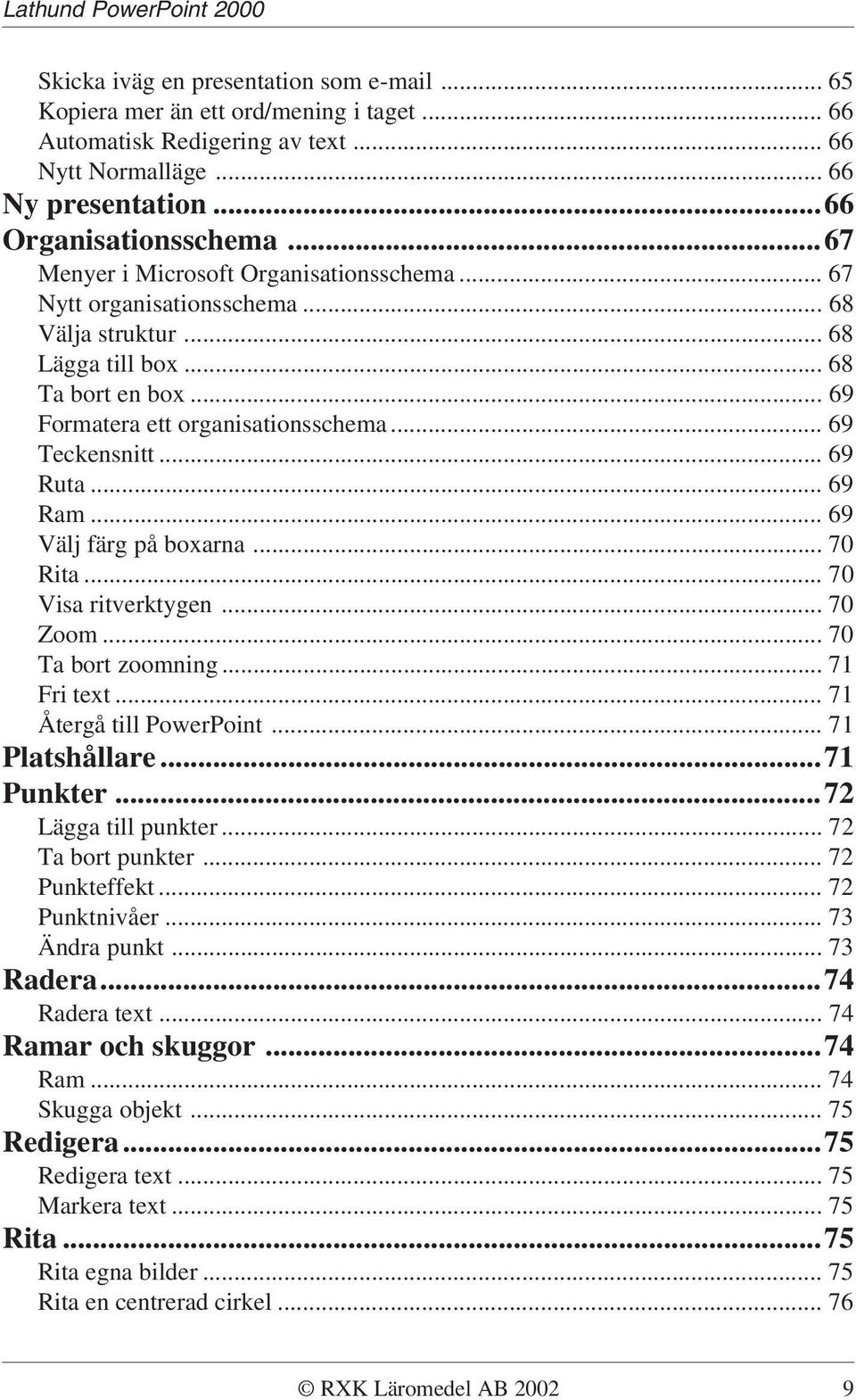 .. 69 Ruta... 69 Ram... 69 Välj färg på boxarna... 70 Rita... 70 Visa ritverktygen... 70 Zoom... 70 Ta bort zoomning... 71 Fri text... 71 Återgå till PowerPoint... 71 Platshållare...71 Punkter.