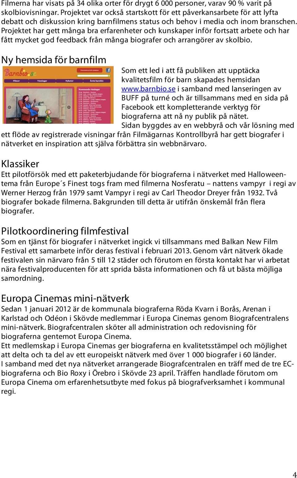 Projektet har gett många bra erfarenheter och kunskaper inför fortsatt arbete och har fått mycket god feedback från många biografer och arrangörer av skolbio.