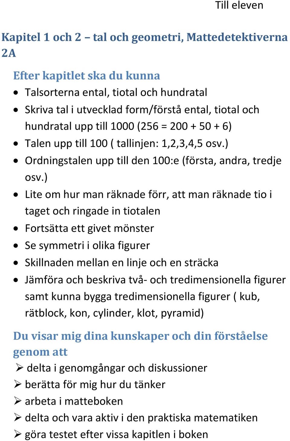 ) Lite om hur man räknade förr, att man räknade tio i taget och ringade in tiotalen Fortsätta ett givet mönster Se symmetri i olika figurer Skillnaden mellan en linje och en sträcka Jämföra och