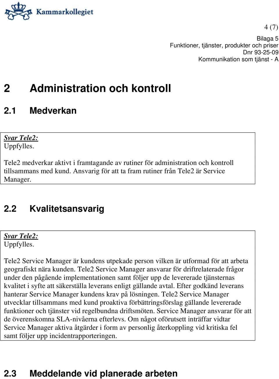 Tele2 Service Manager ansvarar för driftrelaterade frågor under den pågående implementationen samt följer upp de levererade tjänsternas kvalitet i syfte att säkerställa leverans enligt gällande avtal.