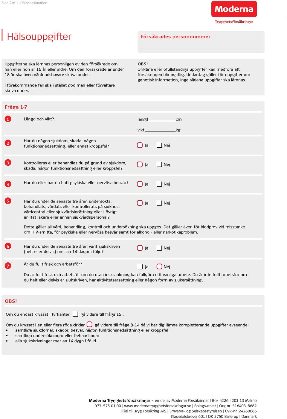 Oriktiga eller ofullständiga uppgifter kan medföra att försäkringen blir ogiltlig. Undantag gäller för uppgifter om genetisk information, inga sådana uppgifter ska lämnas. Fråga 1-7 1 Längd och vikt?