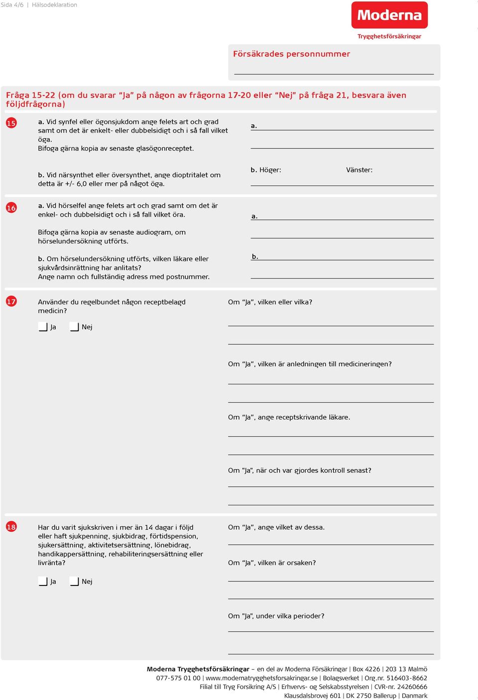 Vid närsynthet eller översynthet, ange dioptritalet om detta är +/- 6,0 eller mer på något öga. b. Höger: Vänster: 16 a.