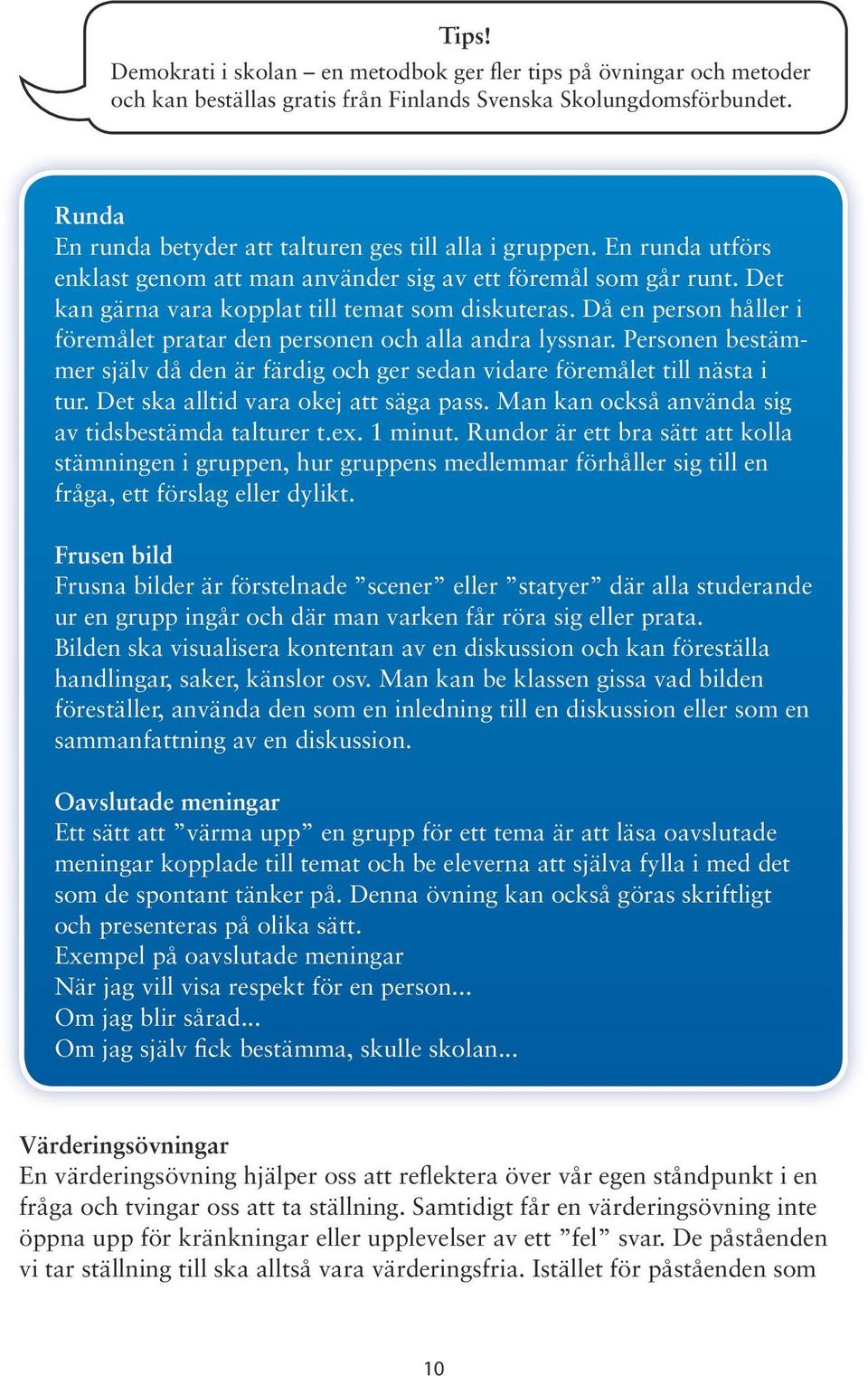 Då en person håller i föremålet pratar den personen och alla andra lyssnar. Personen bestämmer själv då den är färdig och ger sedan vidare föremålet till nästa i tur.