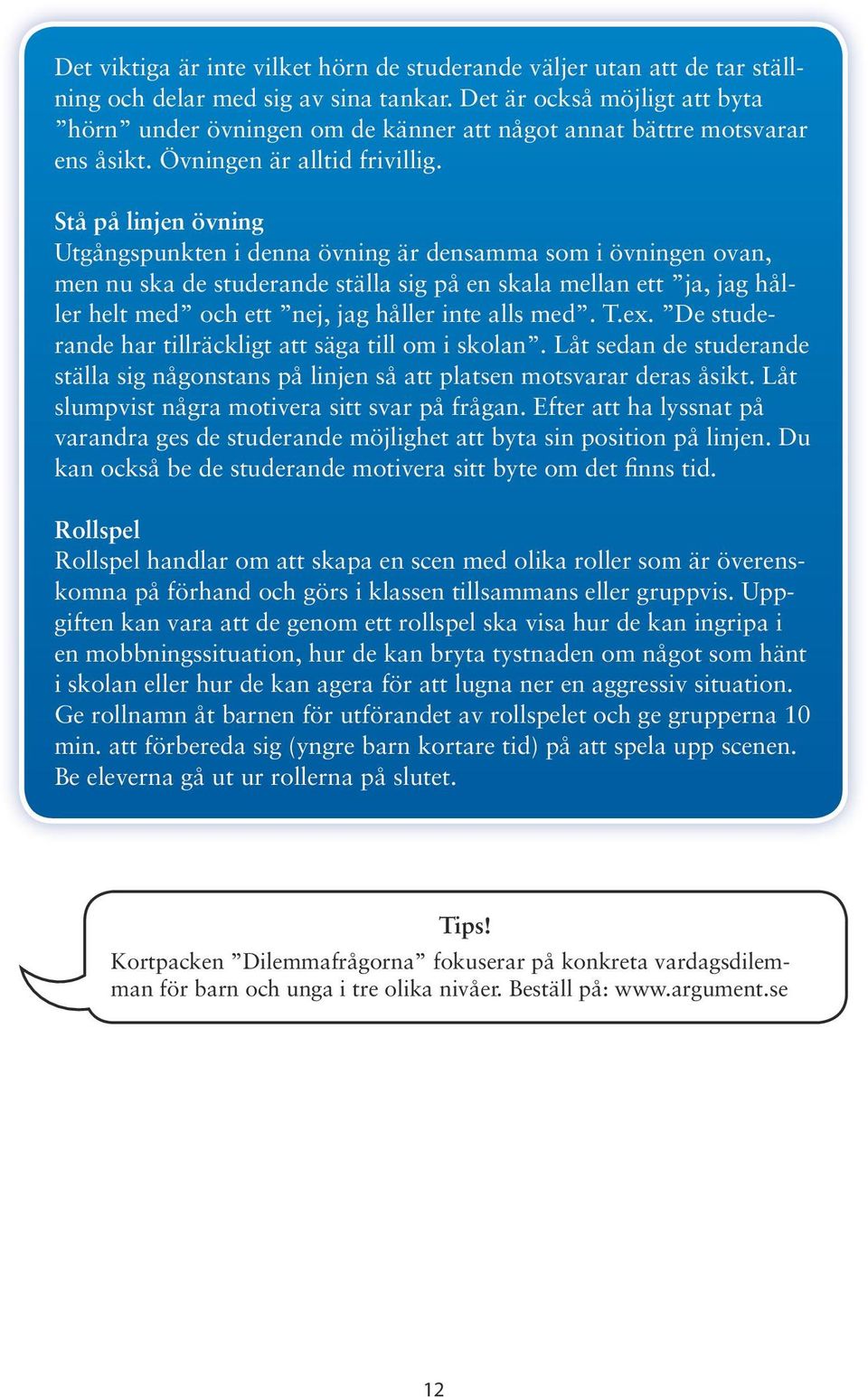 Stå på linjen övning Utgångspunkten i denna övning är densamma som i övningen ovan, men nu ska de studerande ställa sig på en skala mellan ett ja, jag håller helt med och ett nej, jag håller inte