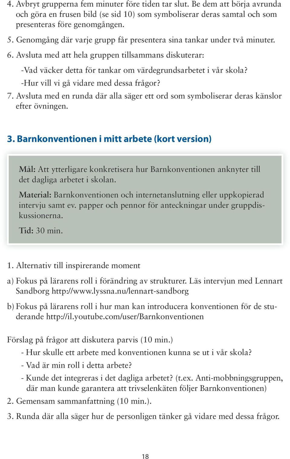 -Hur vill vi gå vidare med dessa frågor? 7. Avsluta med en runda där alla säger ett ord som symboliserar deras känslor efter övningen. 3.