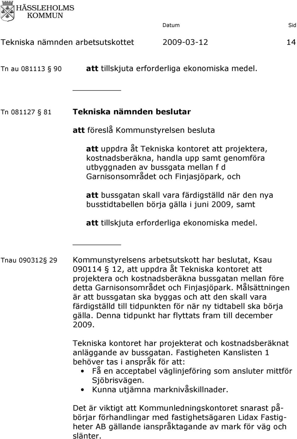 och Finjasjöpark, och att bussgatan skall vara färdigställd när den nya busstidtabellen börja gälla i juni 2009, samt att tillskjuta erforderliga ekonomiska medel.