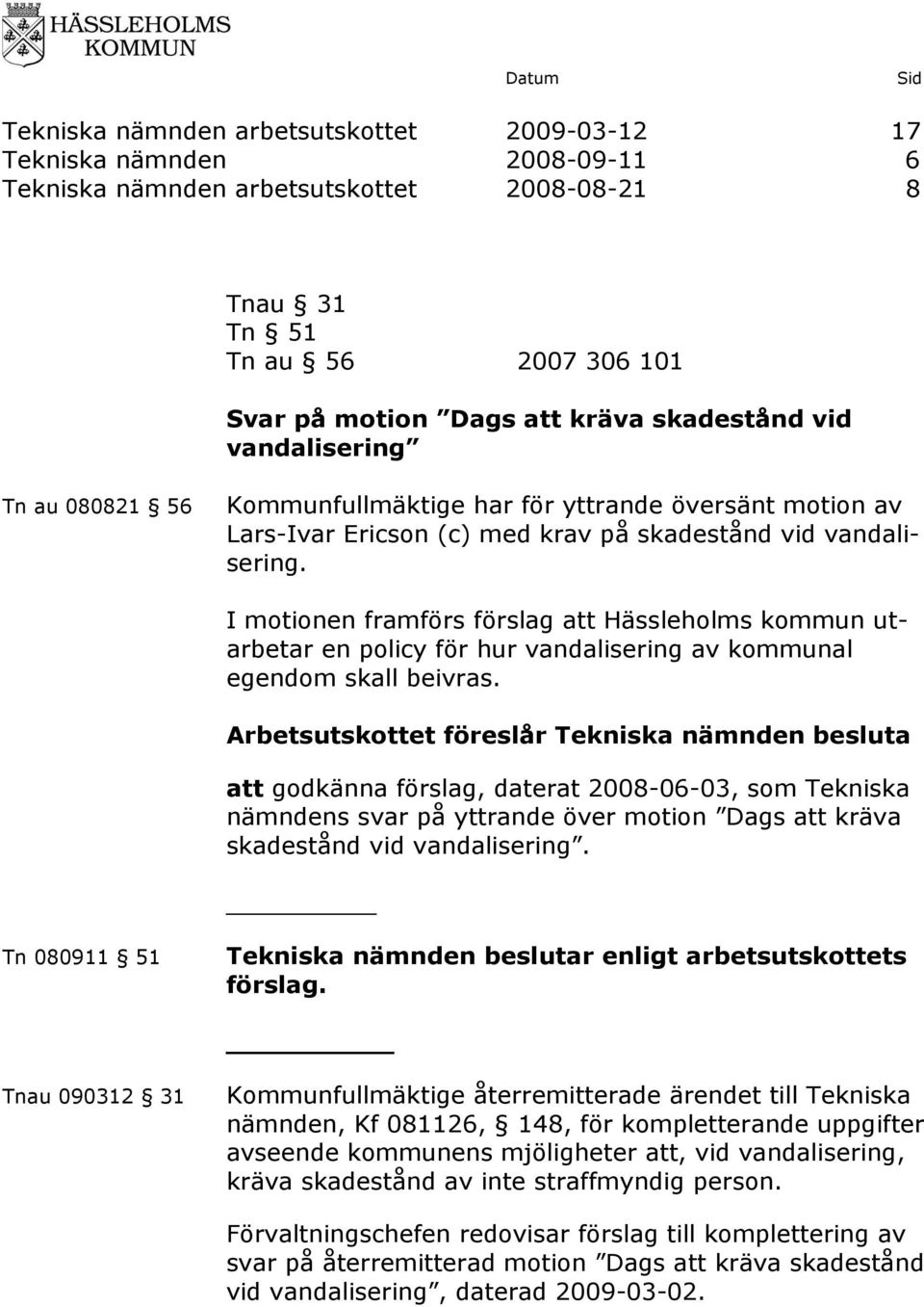 I motionen framförs förslag att Hässleholms kommun utarbetar en policy för hur vandalisering av kommunal egendom skall beivras.