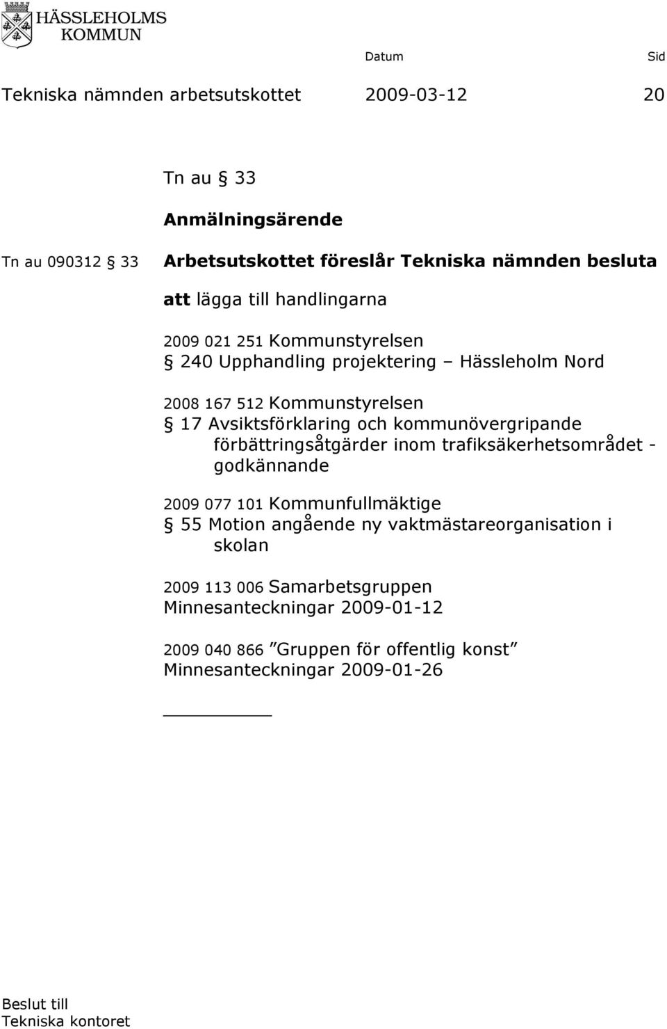 förbättringsåtgärder inom trafiksäkerhetsområdet - godkännande 2009 077 101 Kommunfullmäktige 55 Motion angående ny