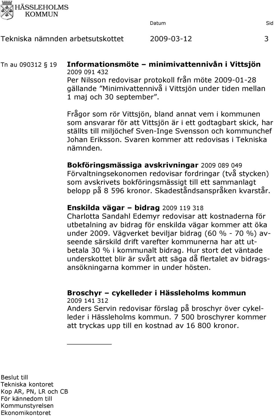 Frågor som rör Vittsjön, bland annat vem i kommunen som ansvarar för att Vittsjön är i ett godtagbart skick, har ställts till miljöchef Sven-Inge Svensson och kommunchef Johan Eriksson.