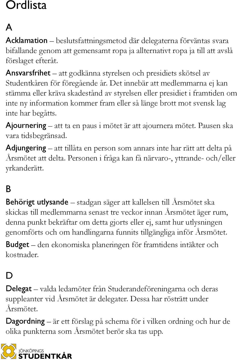 Det innebär att medlemmarna ej kan stämma eller kräva skadestånd av styrelsen eller presidiet i framtiden om inte ny information kommer fram eller så länge brott mot svensk lag inte har begåtts.