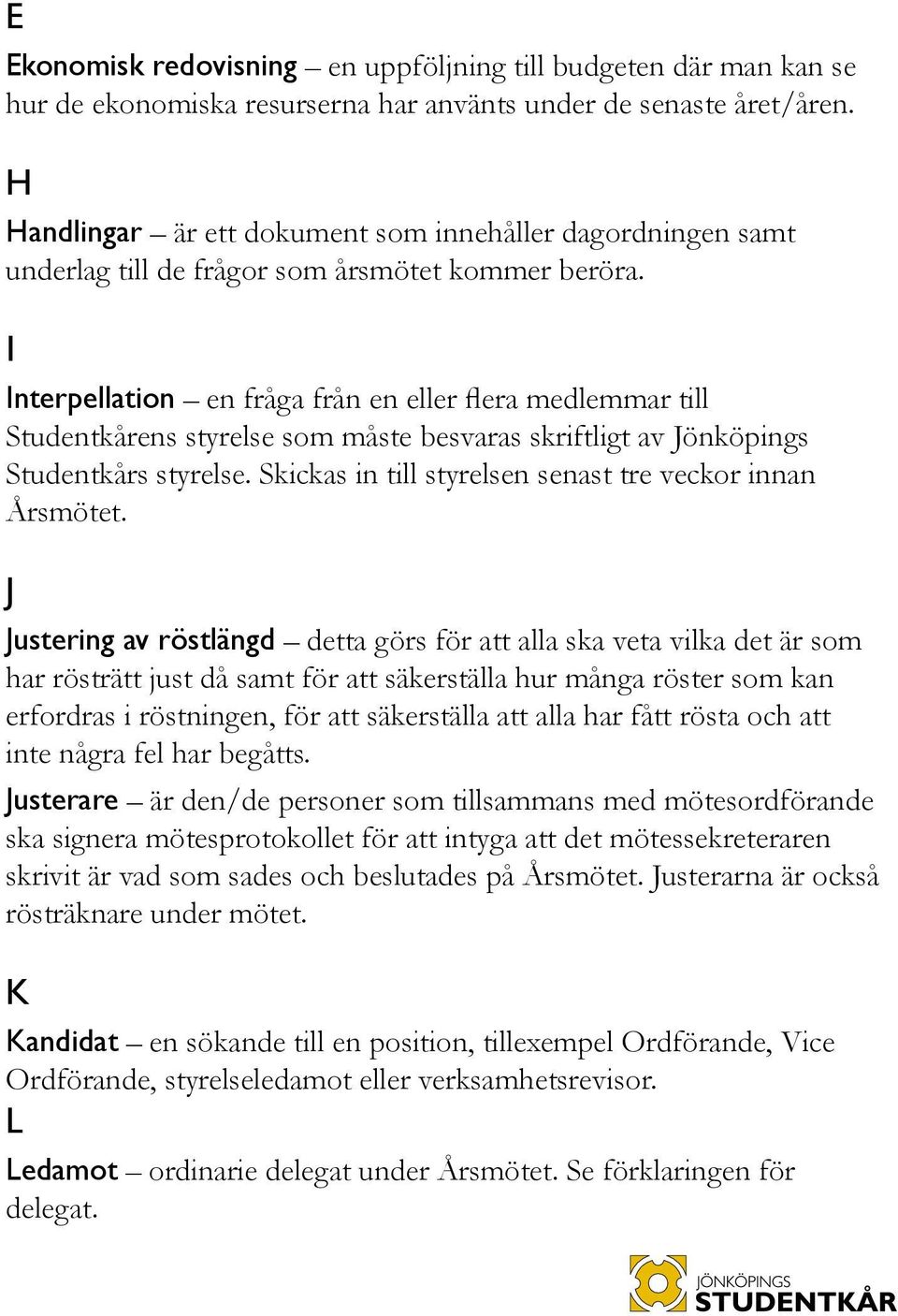 I Interpellation en fråga från en eller flera medlemmar till Studentkårens styrelse som måste besvaras skriftligt av Jönköpings Studentkårs styrelse.