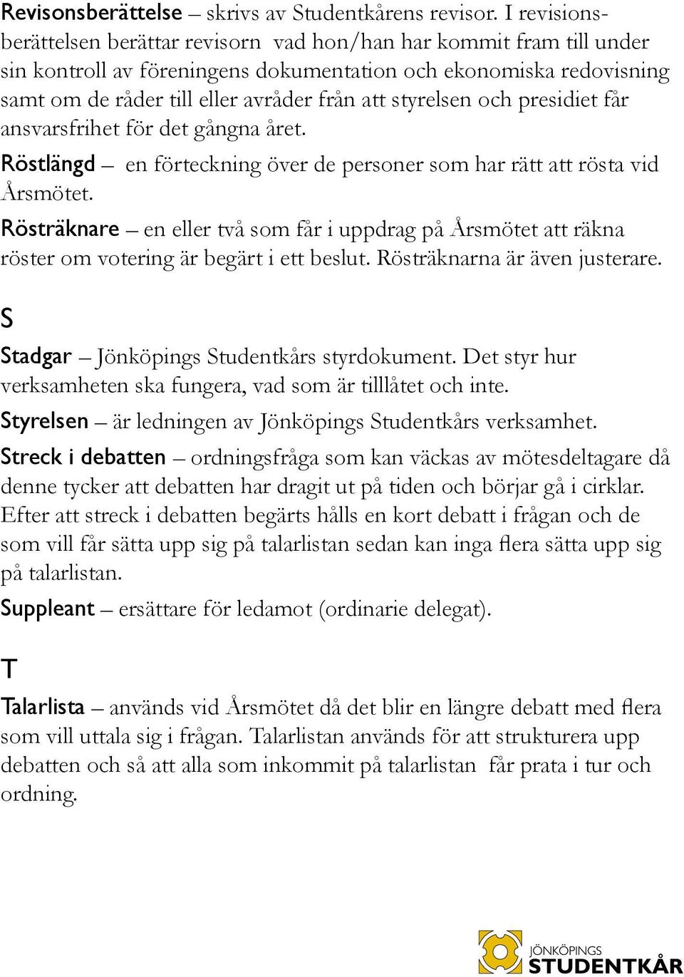 styrelsen och presidiet får ansvarsfrihet för det gångna året. Röstlängd en förteckning över de personer som har rätt att rösta vid Årsmötet.