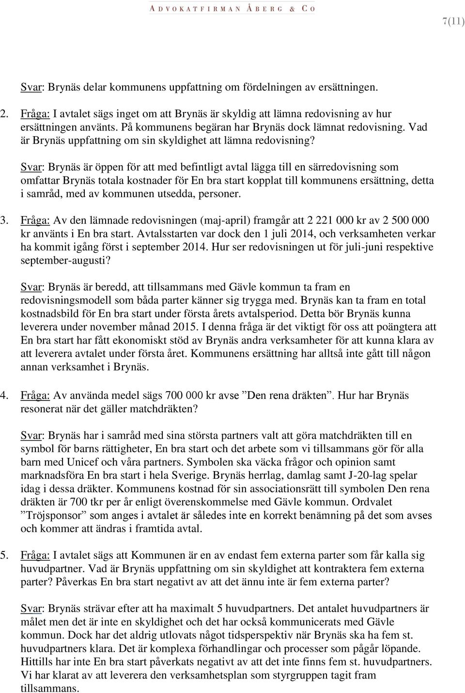 Svar: Brynäs är öppen för att med befintligt avtal lägga till en särredovisning som omfattar Brynäs totala kostnader för En bra start kopplat till kommunens ersättning, detta i samråd, med av