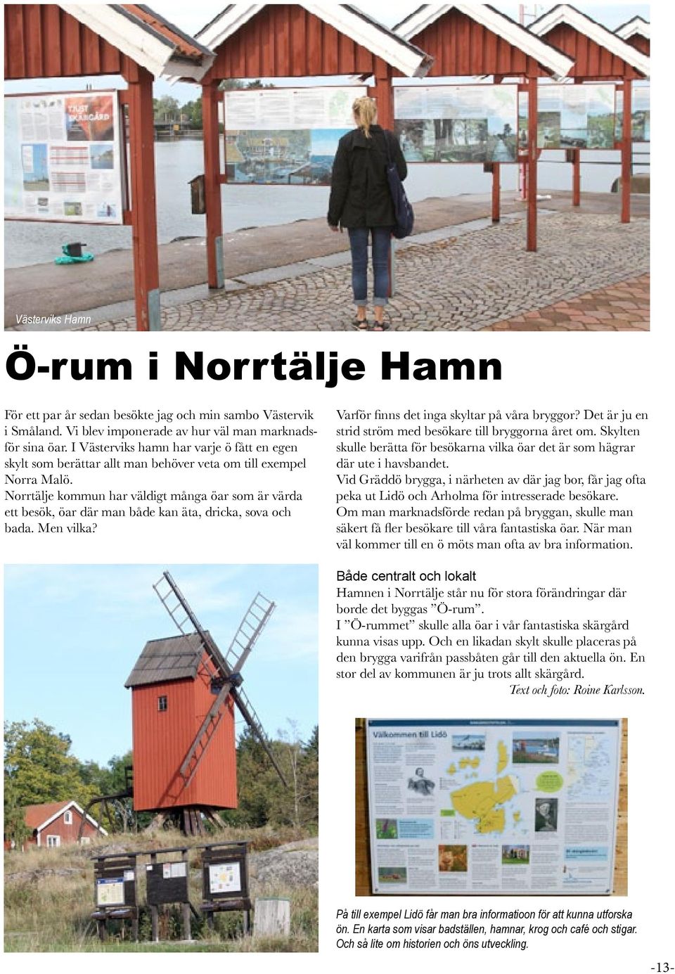 Norrtälje kommun har väldigt många öar som är värda ett besök, öar där man både kan äta, dricka, sova och bada. Men vilka? Varför finns det inga skyltar på våra bryggor?