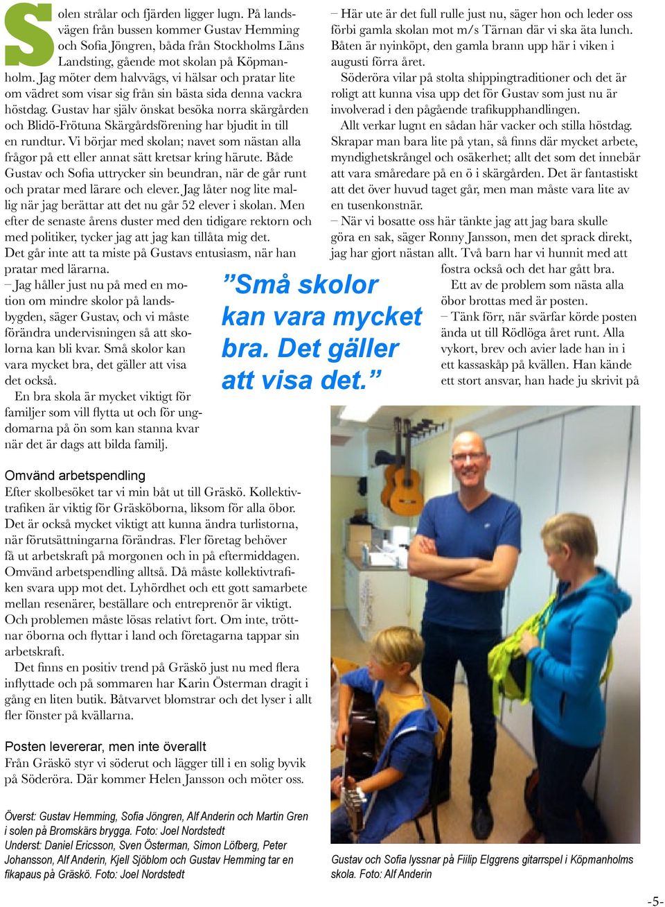 Gustav har själv önskat besöka norra skärgården och Blidö-Frötuna Skärgårdsförening har bjudit in till en rundtur.