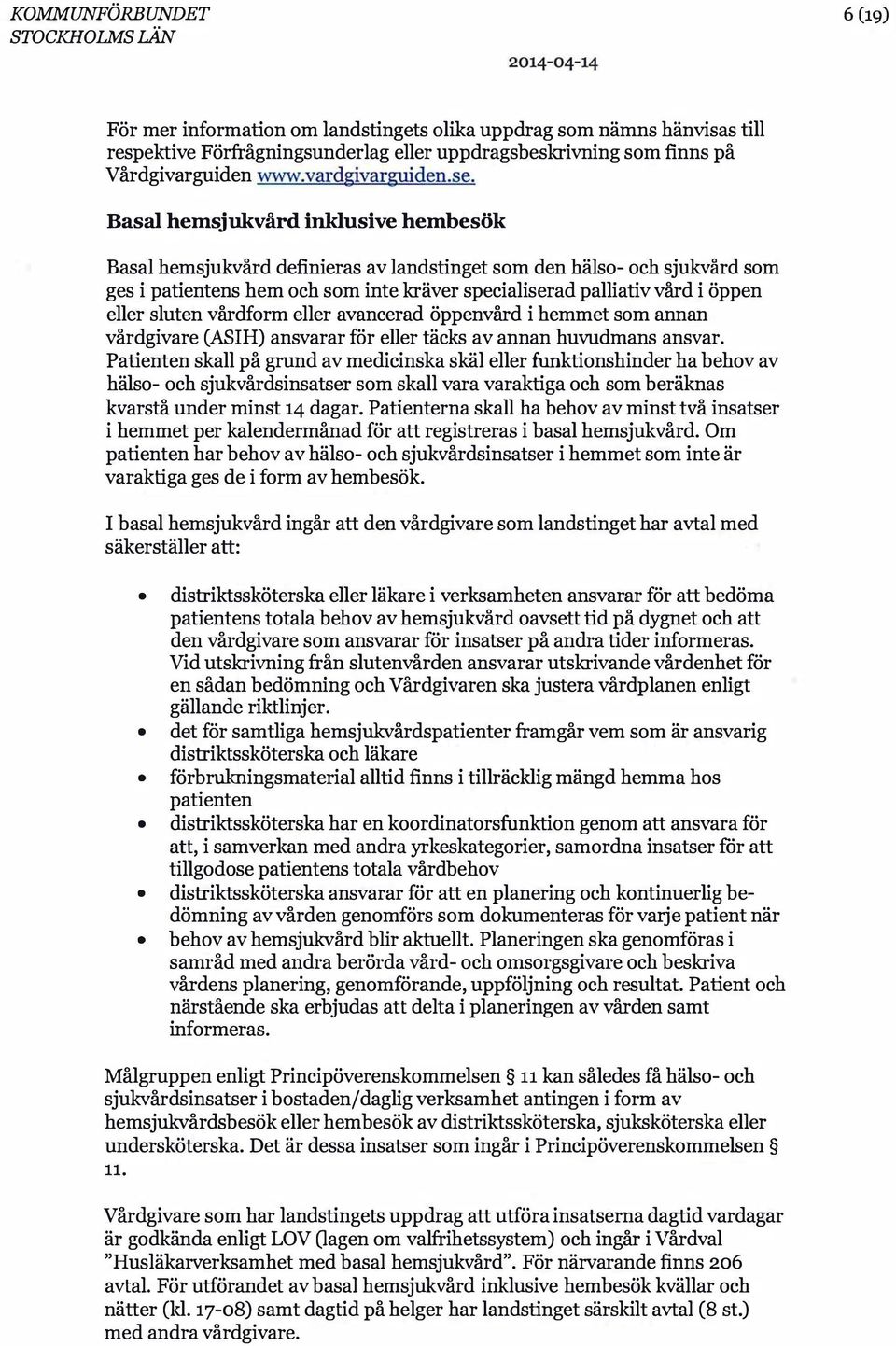 Basal hemsjukvård inklusive hembesök Basal hemsjukvård definieras av landstinget som den hälso- och sjukvård som ges i patientens hem och som inte kräver specialiserad palliativ vård i öppen eller