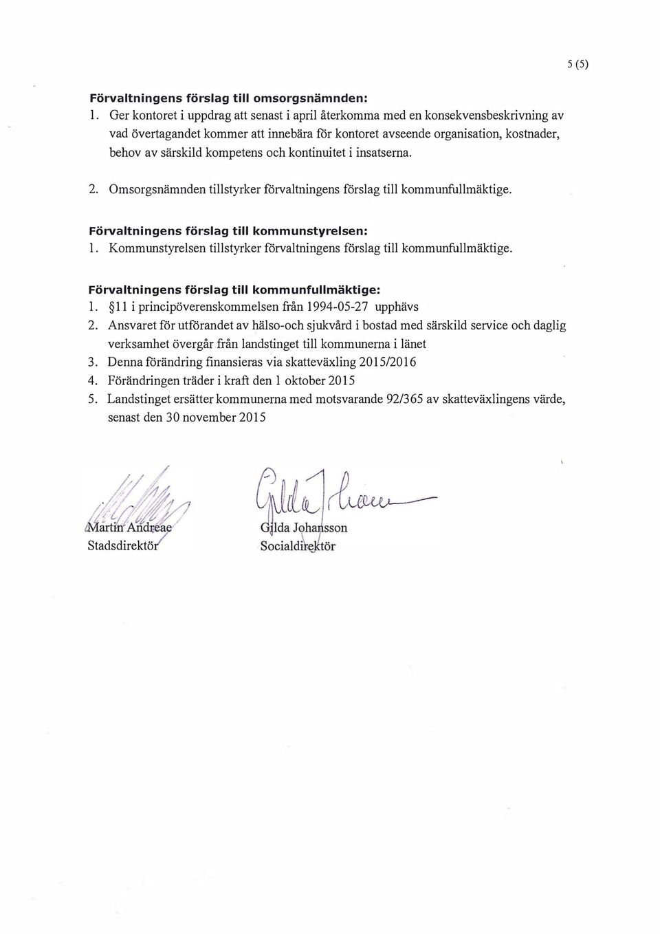 kontinuitet i insatserna. 2. Omsorgsnämnden tillstyrker förvaltningens förslag till kommunfullmäktige. Förvaltningens förslag till kommunstyrelsen: l.