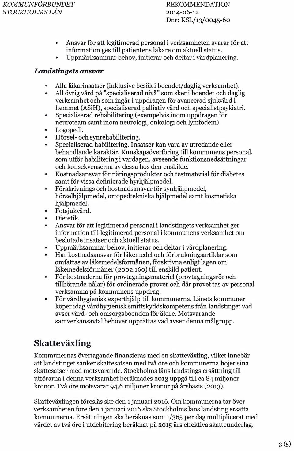 All övrig vård på "specialiserad nivå" som sker i boendet och daglig verksamhet och som ingår i uppdragen för avancerad sjukvård i hemmet (ASiH), specialiserad palliativ vård och specialistpsykiatri.