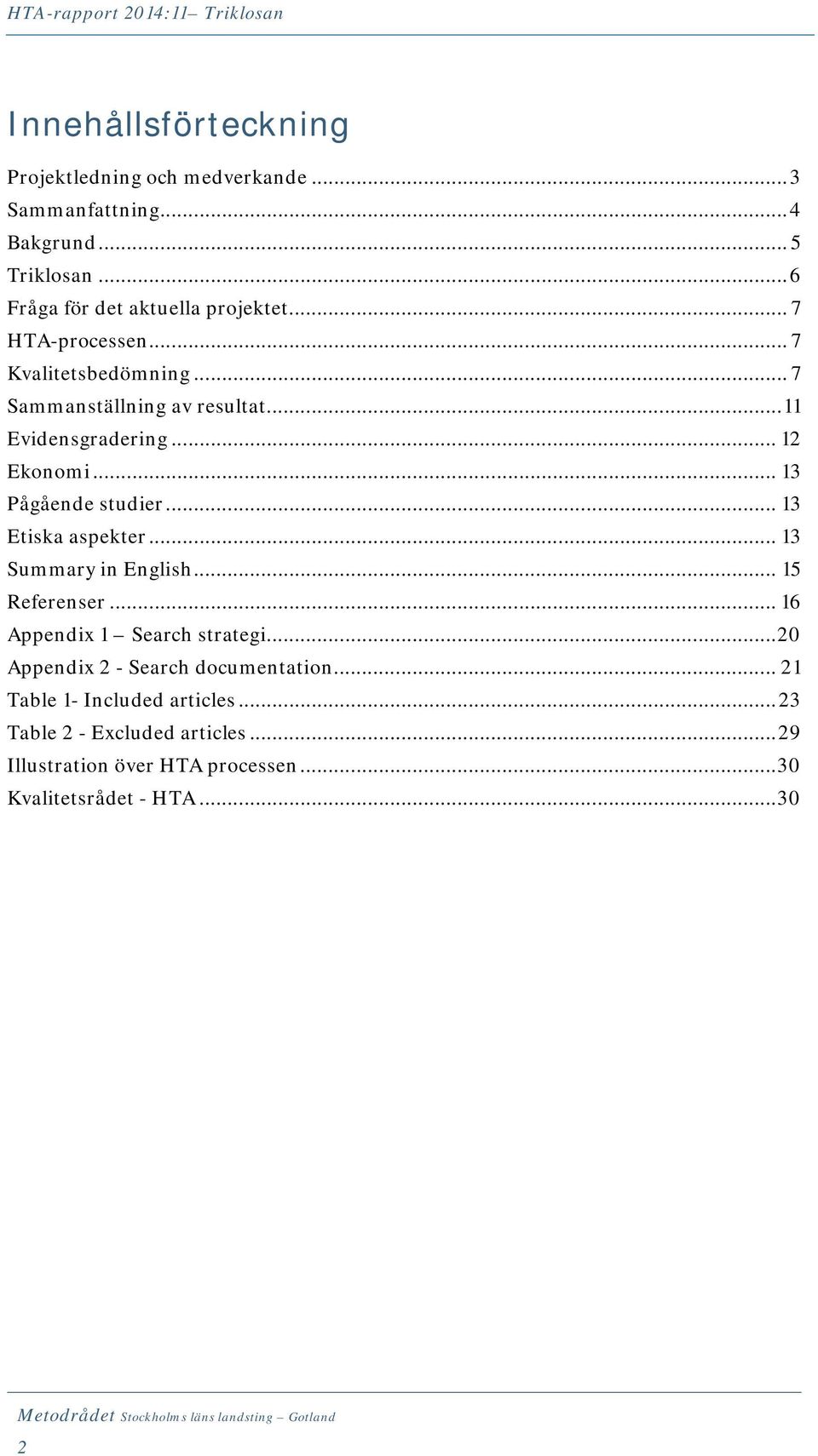 .. 12 Ekonomi... 13 Pågående studier... 13 Etiska aspekter... 13 Summary in English... 15 Referenser... 16 Appendix 1 Search strategi.