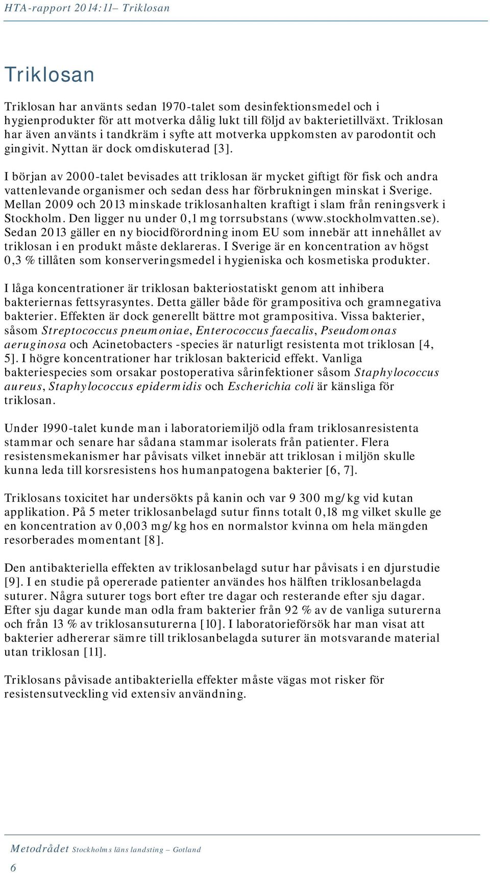 I början av 2000-talet bevisades att triklosan är mycket giftigt för fisk och andra vattenlevande organismer och sedan dess har förbrukningen minskat i Sverige.