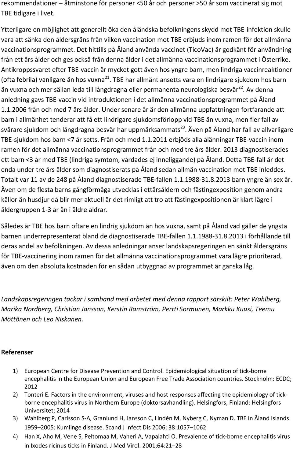 vaccinationsprogrammet. Det hittills på Åland använda vaccinet (TicoVac) är godkänt för användning från ett års ålder och ges också från denna ålder i det allmänna vaccinationsprogrammet i Österrike.