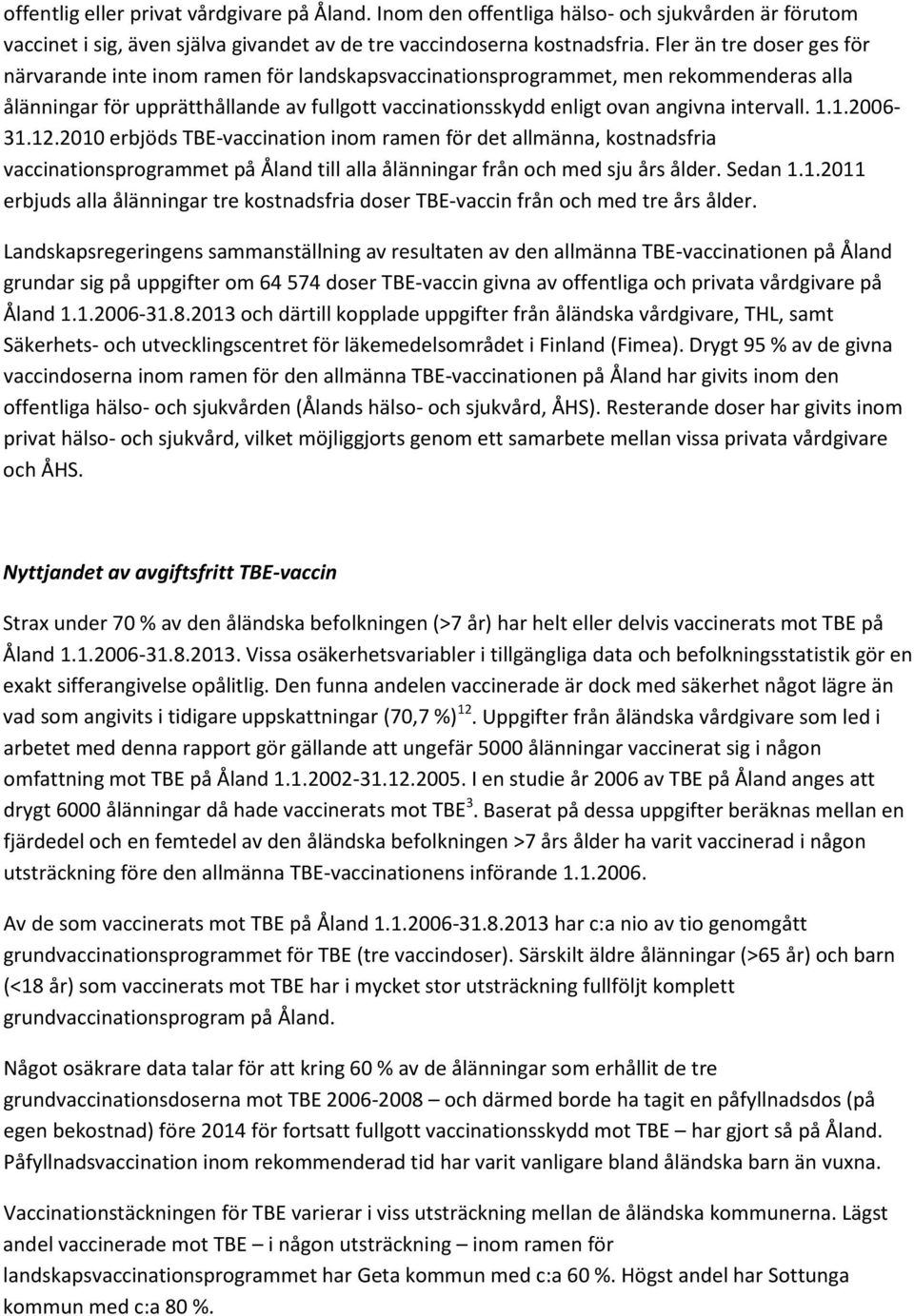 intervall. 1.1.2006-31.12.2010 erbjöds TBE-vaccination inom ramen för det allmänna, kostnadsfria vaccinationsprogrammet på Åland till alla ålänningar från och med sju års ålder. Sedan 1.1.2011 erbjuds alla ålänningar tre kostnadsfria doser TBE-vaccin från och med tre års ålder.