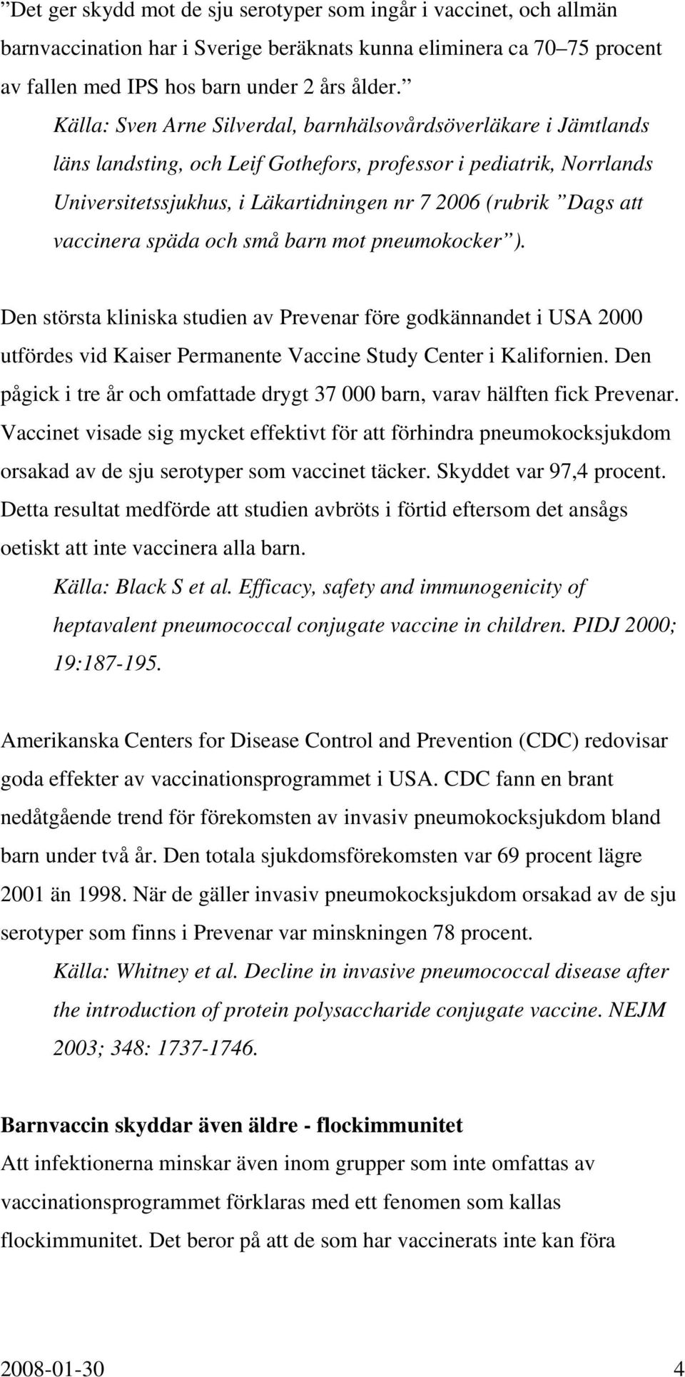 vaccinera späda och små barn mot pneumokocker ). Den största kliniska studien av Prevenar före godkännandet i USA 2000 utfördes vid Kaiser Permanente Vaccine Study Center i Kalifornien.
