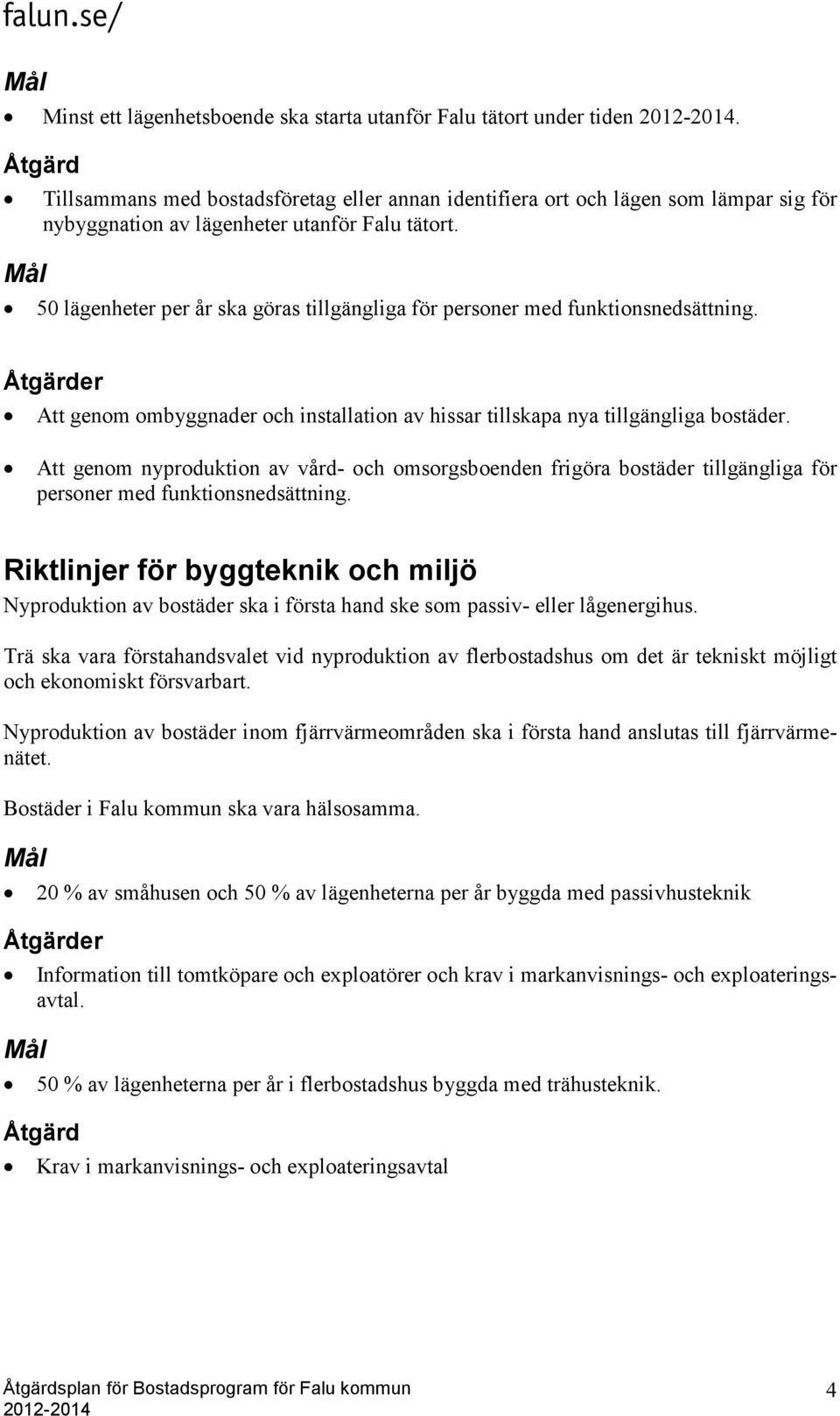 50 lägenheter per år ska göras tillgängliga för personer med funktionsnedsättning. er Att genom ombyggnader och installation av hissar tillskapa nya tillgängliga bostäder.