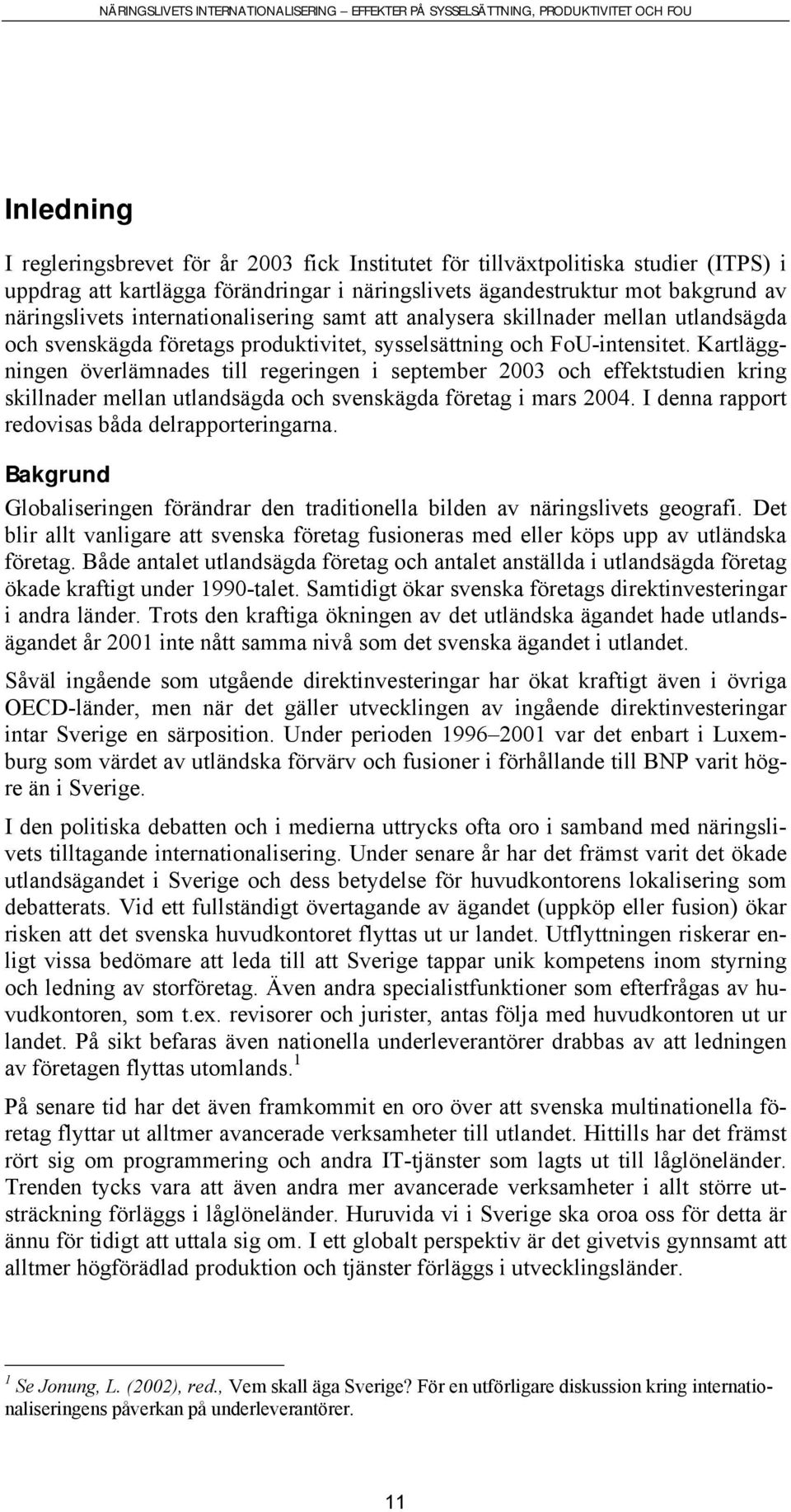 Kartläggningen överlämnades till regeringen i september 2003 och effektstudien kring skillnader mellan utlandsägda och svenskägda företag i mars 2004.
