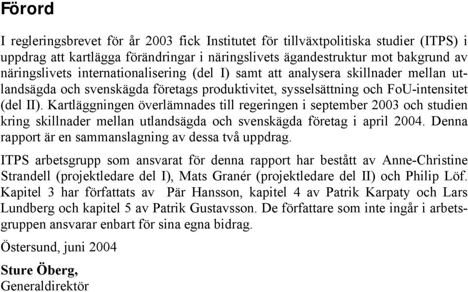 Kartläggningen överlämnades till regeringen i september 2003 och studien kring skillnader mellan utlandsägda och svenskägda företag i april 2004.