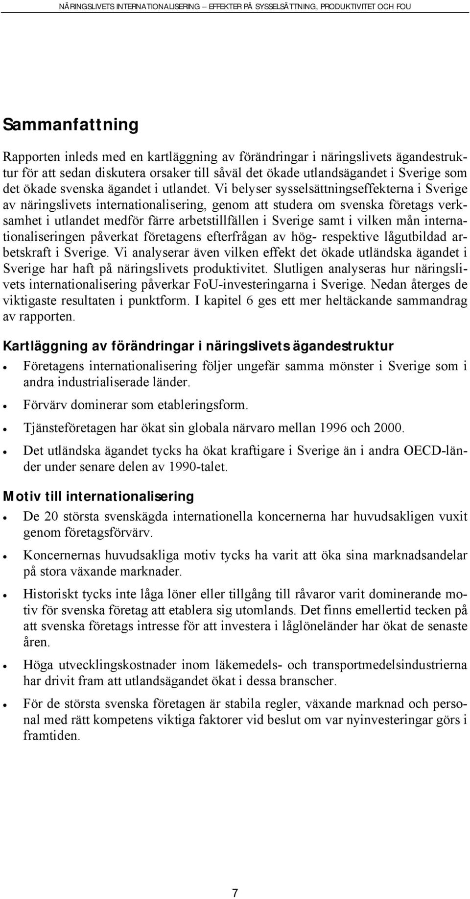 Vi belyser sysselsättningseffekterna i Sverige av näringslivets internationalisering, genom att studera om svenska företags verksamhet i utlandet medför färre arbetstillfällen i Sverige samt i vilken