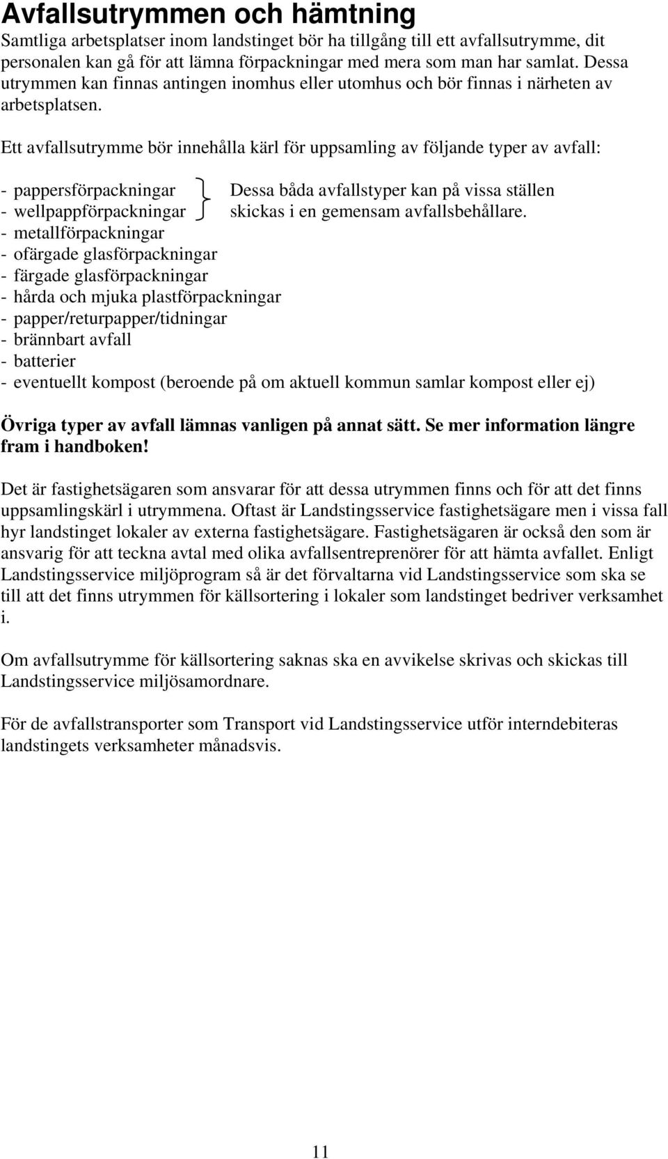 Ett avfallsutrymme bör innehålla kärl för uppsamling av följande typer av avfall: - pappersförpackningar Dessa båda avfallstyper kan på vissa ställen - wellpappförpackningar skickas i en gemensam