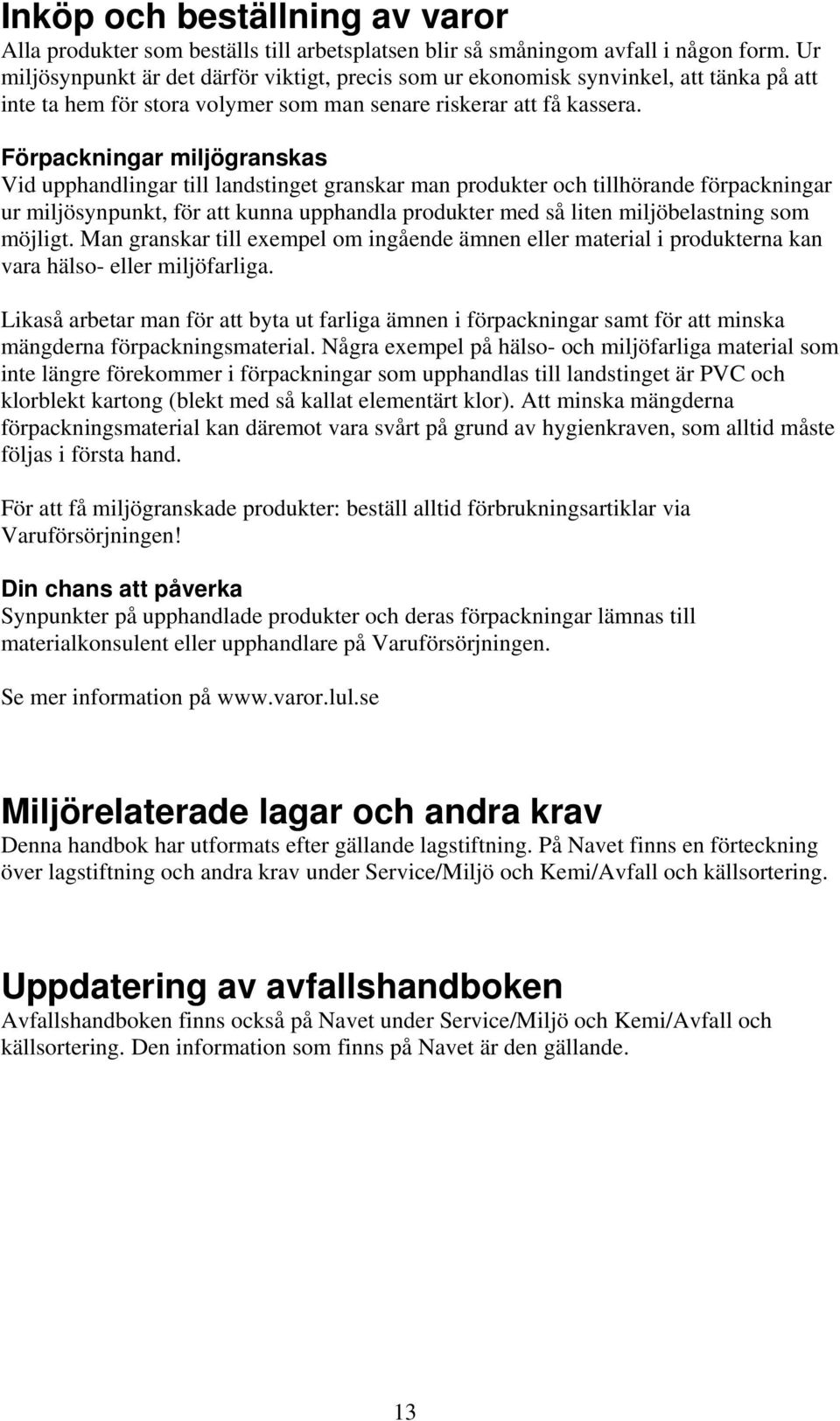 Förpackningar miljögranskas Vid upphandlingar till landstinget granskar man produkter och tillhörande förpackningar ur miljösynpunkt, för att kunna upphandla produkter med så liten miljöbelastning