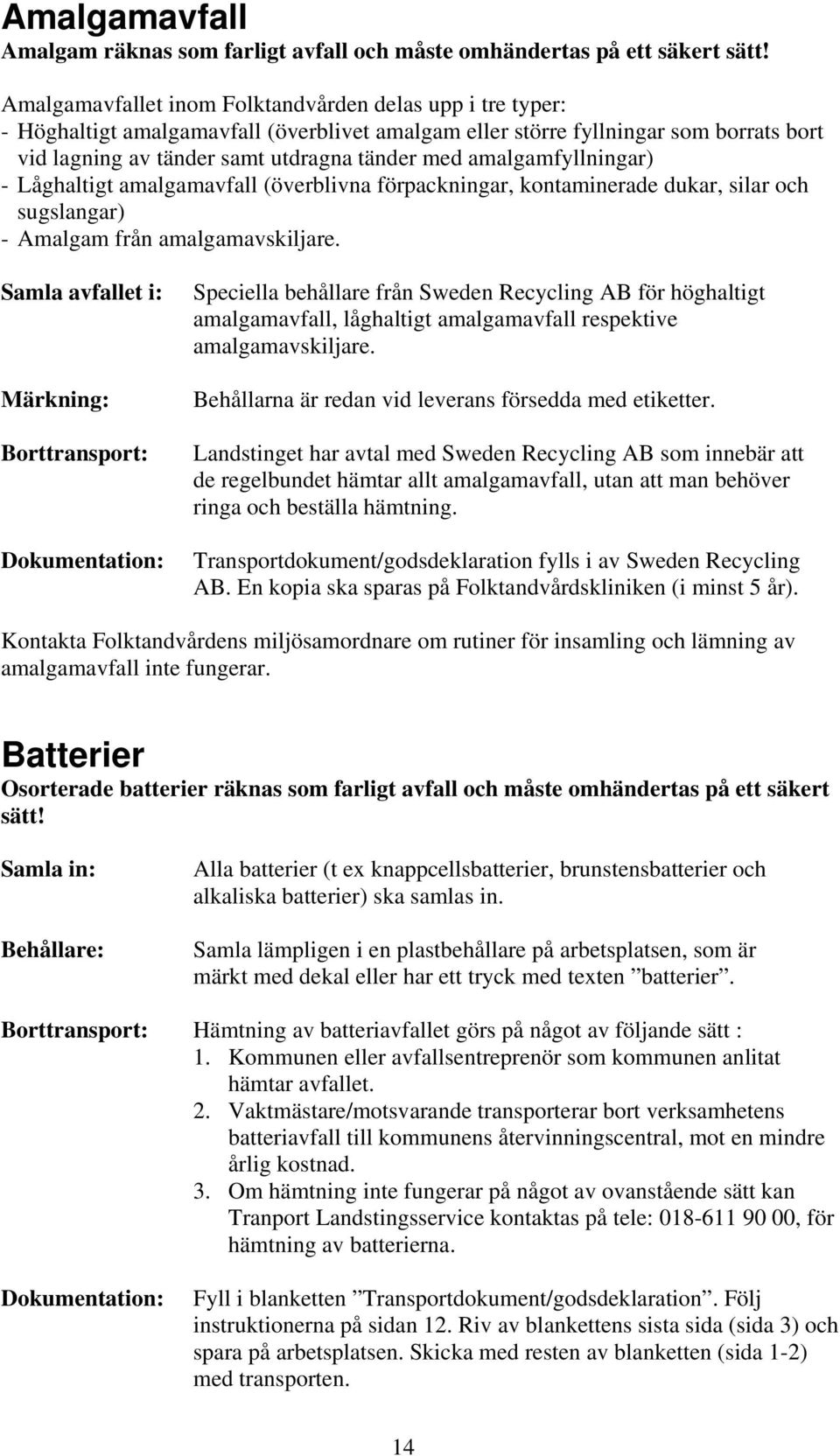 amalgamfyllningar) - Låghaltigt amalgamavfall (överblivna förpackningar, kontaminerade dukar, silar och sugslangar) - Amalgam från amalgamavskiljare.