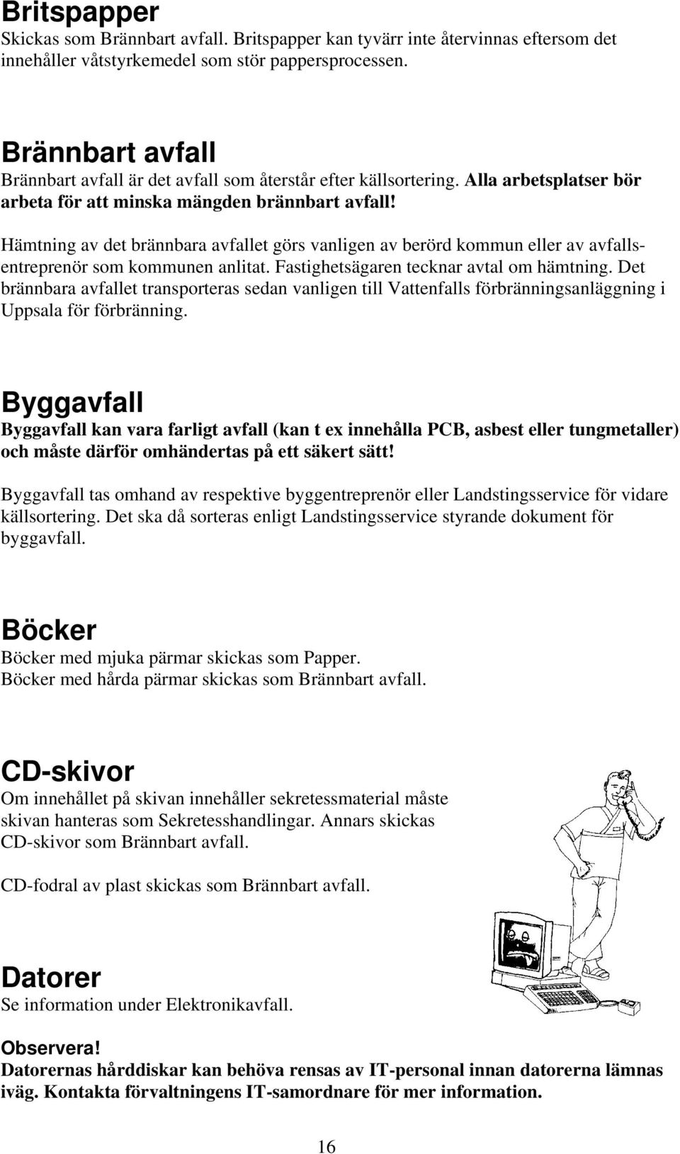 Hämtning av det brännbara avfallet görs vanligen av berörd kommun eller av avfallsentreprenör som kommunen anlitat. Fastighetsägaren tecknar avtal om hämtning.