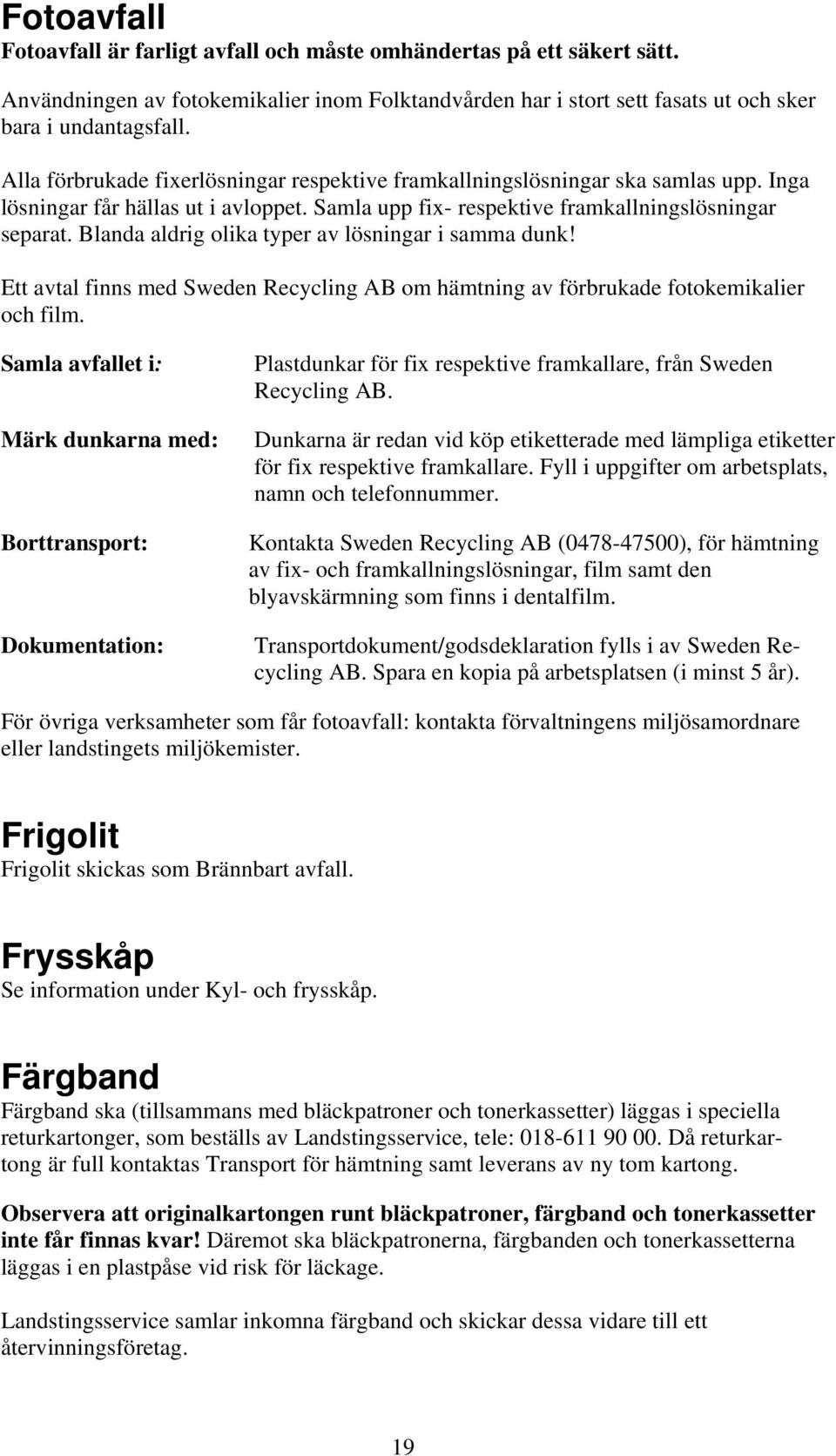 Blanda aldrig olika typer av lösningar i samma dunk! Ett avtal finns med Sweden Recycling AB om hämtning av förbrukade fotokemikalier och film.