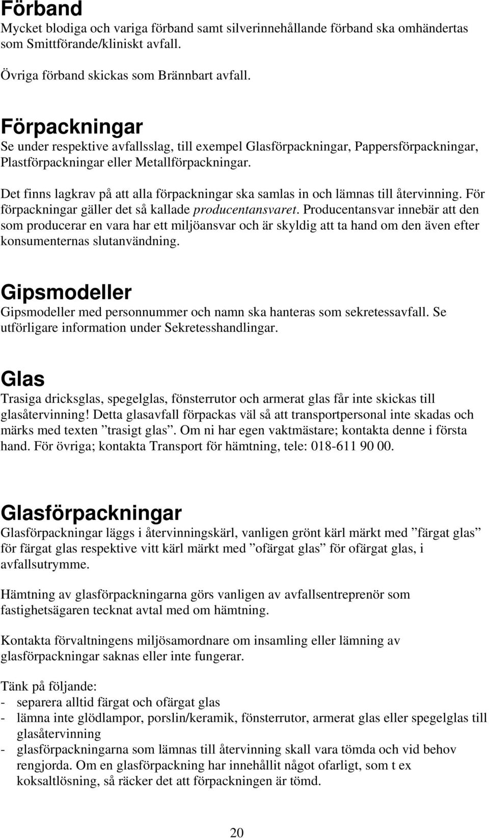 Det finns lagkrav på att alla förpackningar ska samlas in och lämnas till återvinning. För förpackningar gäller det så kallade producentansvaret.