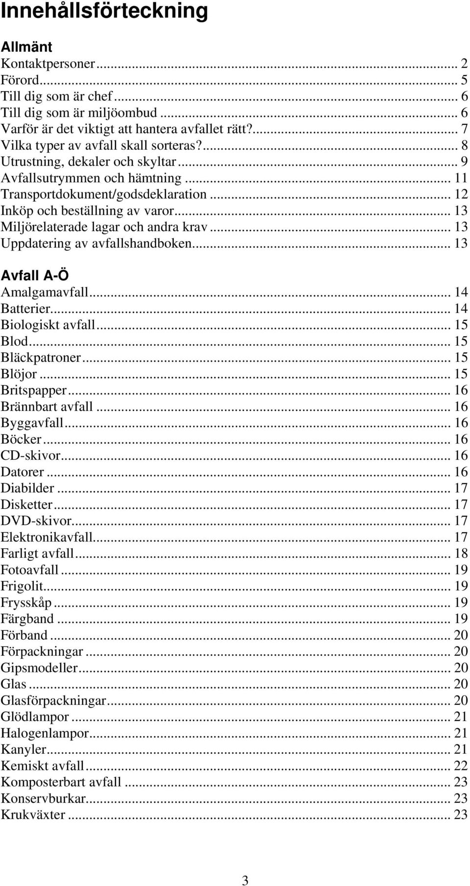 .. 13 Miljörelaterade lagar och andra krav... 13 Uppdatering av avfallshandboken... 13 Avfall A-Ö Amalgamavfall... 14 Batterier... 14 Biologiskt avfall... 15 Blod... 15 Bläckpatroner... 15 Blöjor.