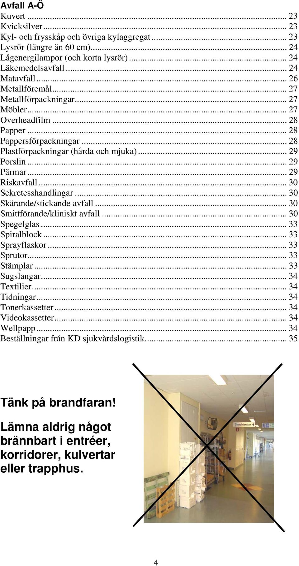 .. 29 Riskavfall... 30 Sekretesshandlingar... 30 Skärande/stickande avfall... 30 Smittförande/kliniskt avfall... 30 Spegelglas... 33 Spiralblock... 33 Sprayflaskor... 33 Sprutor... 33 Stämplar.