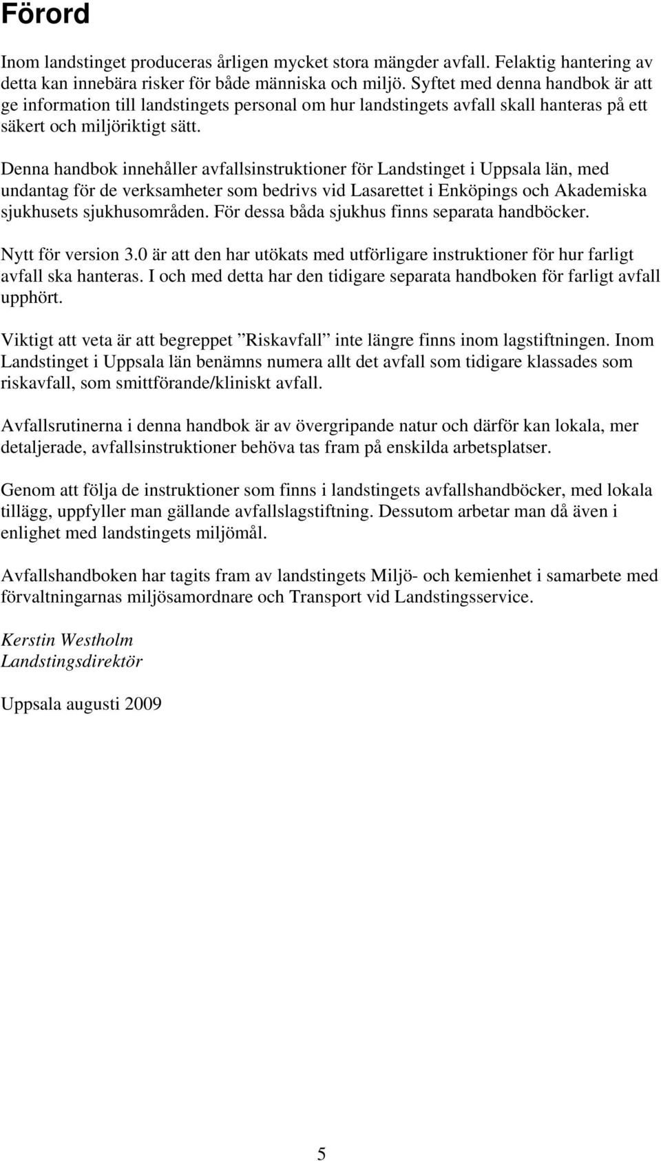 Denna handbok innehåller avfallsinstruktioner för Landstinget i Uppsala län, med undantag för de verksamheter som bedrivs vid Lasarettet i Enköpings och Akademiska sjukhusets sjukhusområden.