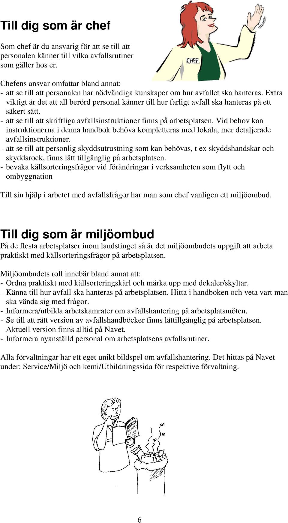 Extra viktigt är det att all berörd personal känner till hur farligt avfall ska hanteras på ett säkert sätt. - att se till att skriftliga avfallsinstruktioner finns på arbetsplatsen.