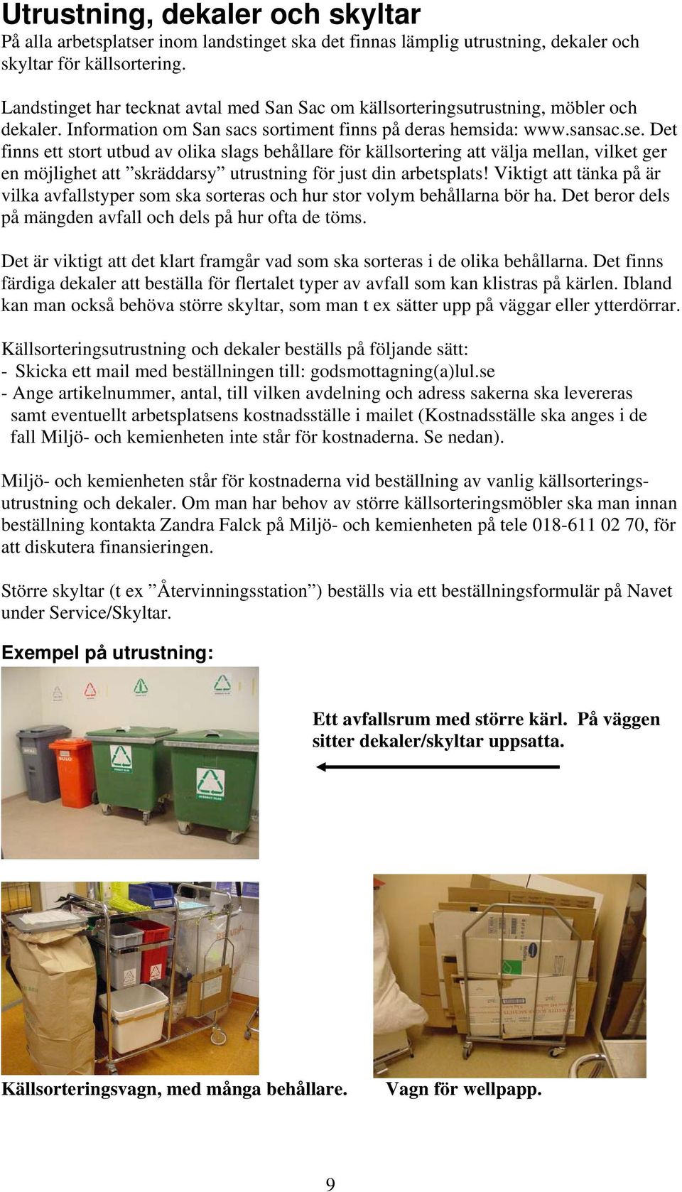 Det finns ett stort utbud av olika slags behållare för källsortering att välja mellan, vilket ger en möjlighet att skräddarsy utrustning för just din arbetsplats!
