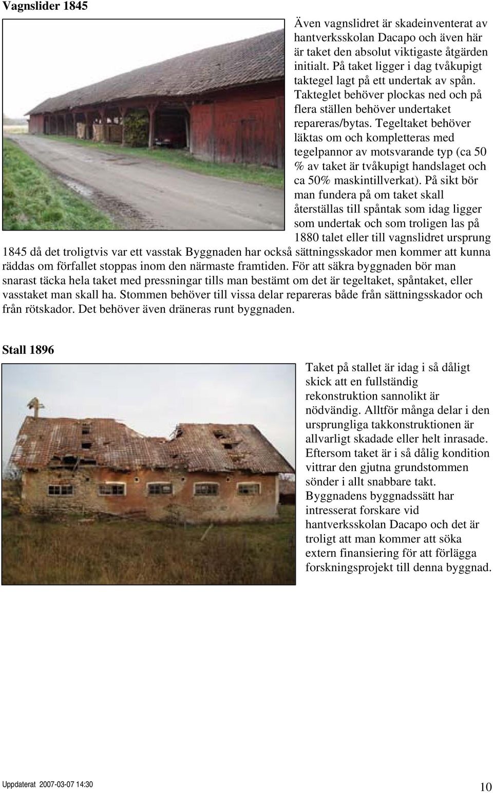 Tegeltaket behöver läktas om och kompletteras med tegelpannor av motsvarande typ (ca 50 % av taket är tvåkupigt handslaget och ca 50% maskintillverkat).