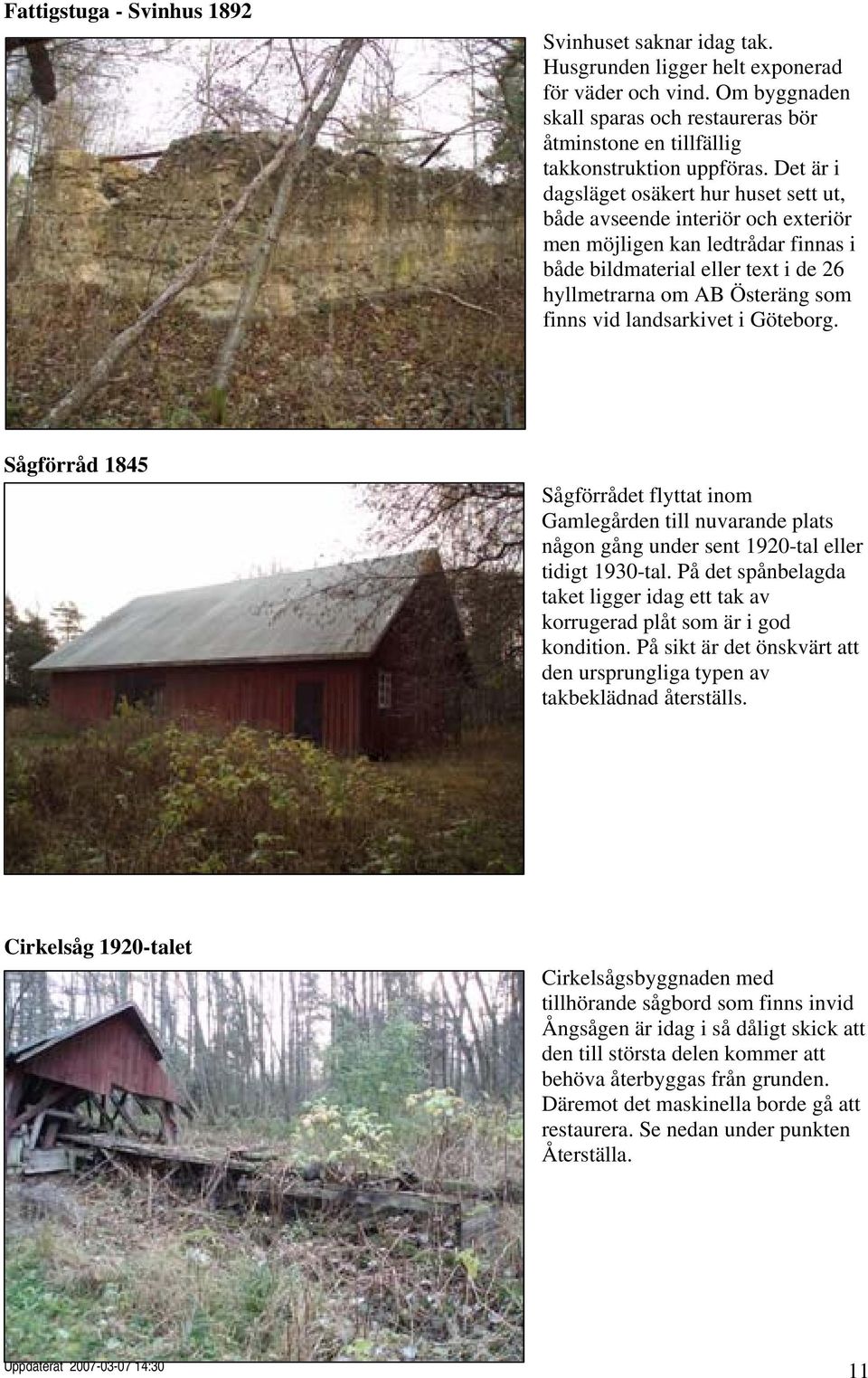 Det är i dagsläget osäkert hur huset sett ut, både avseende interiör och exteriör men möjligen kan ledtrådar finnas i både bildmaterial eller text i de 26 hyllmetrarna om AB Österäng som finns vid