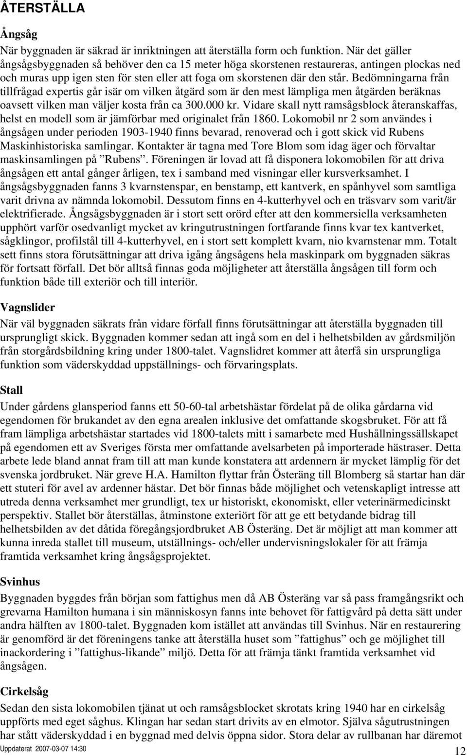 Bedömningarna från tillfrågad expertis går isär om vilken åtgärd som är den mest lämpliga men åtgärden beräknas oavsett vilken man väljer kosta från ca 300.000 kr.