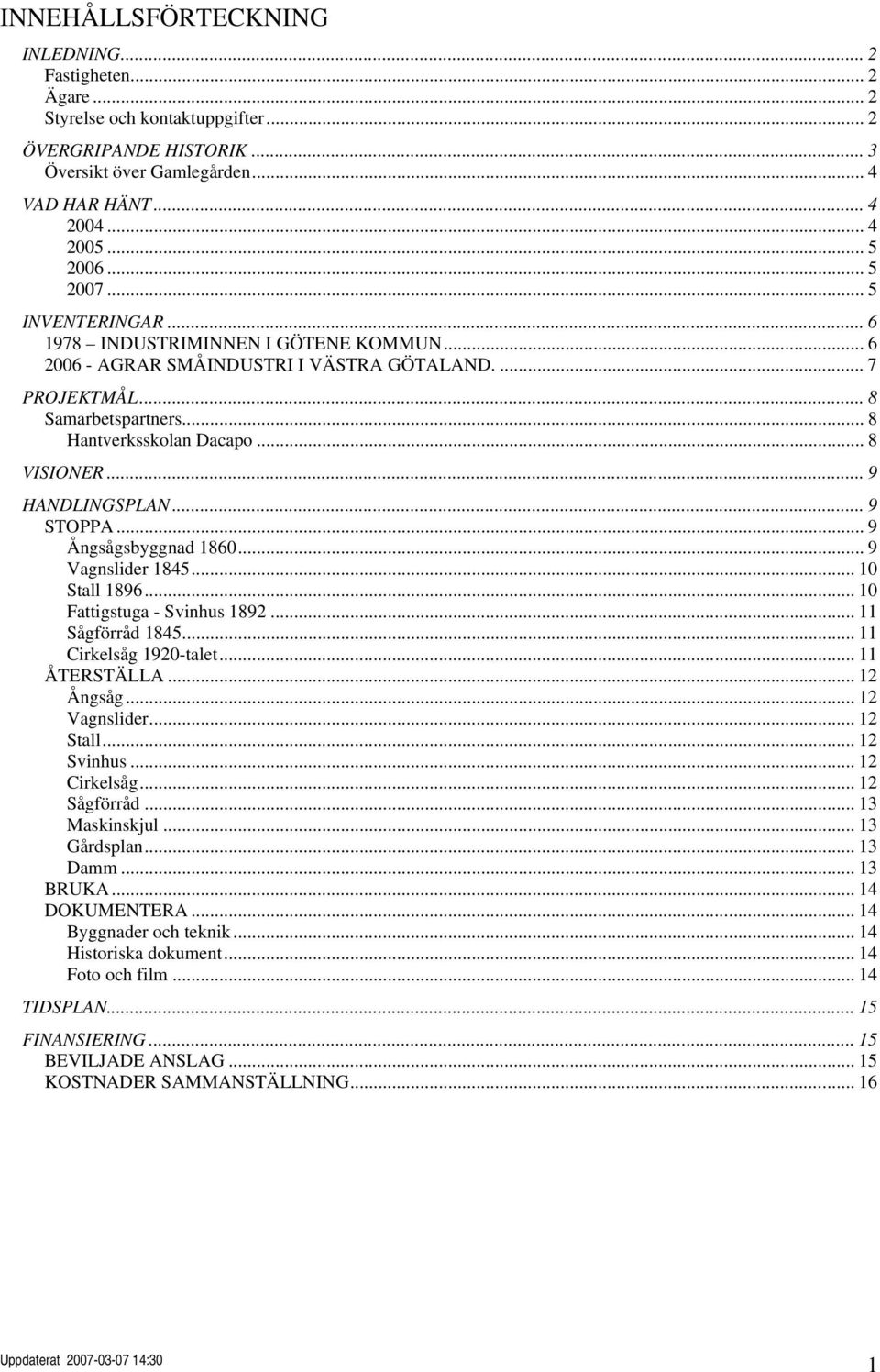 .. 9 HANDLINGSPLAN... 9 STOPPA... 9 Ångsågsbyggnad 1860... 9 Vagnslider 1845... 10 Stall 1896... 10 Fattigstuga - Svinhus 1892... 11 Sågförråd 1845... 11 Cirkelsåg 1920-talet... 11 ÅTERSTÄLLA.
