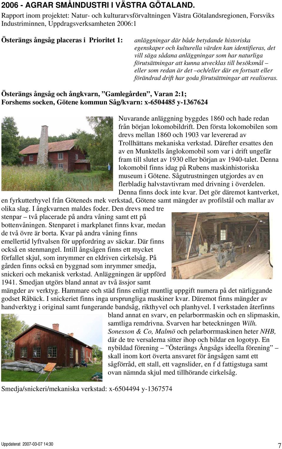 både betydande historiska egenskaper och kulturella värden kan identifieras, det vill säga sådana anläggningar som har naturliga förutsättningar att kunna utvecklas till besöksmål eller som redan är