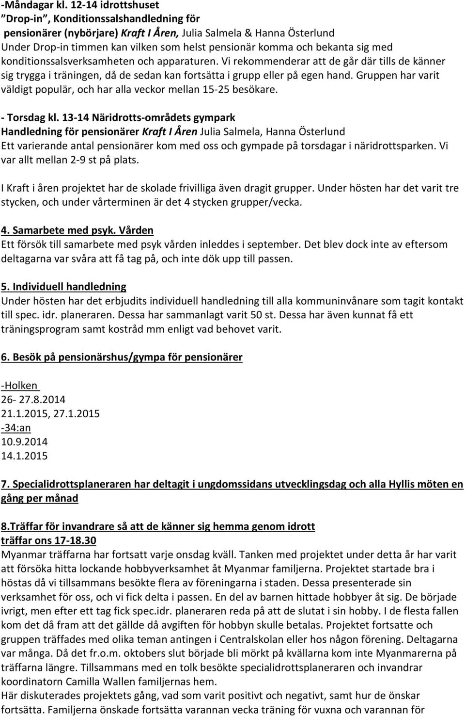 sig med konditionssalsverksamheten och apparaturen. Vi rekommenderar att de går där tills de känner sig trygga i träningen, då de sedan kan fortsätta i grupp eller på egen hand.