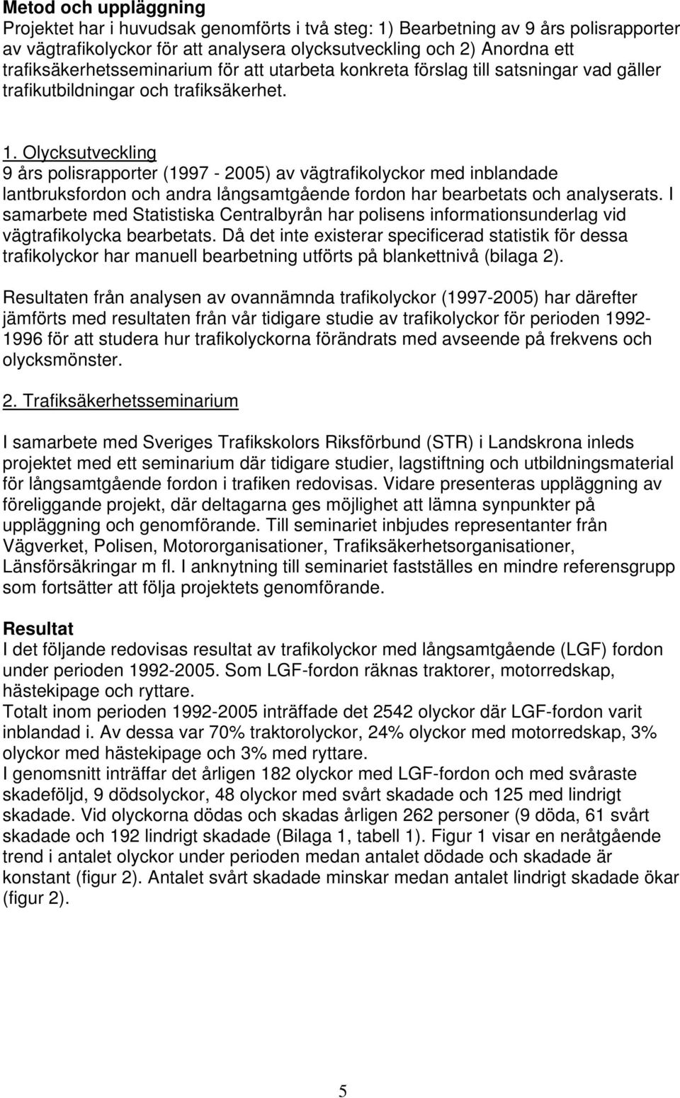 Olycksutveckling 9 års polisrapporter (1997-25) av vägtrafikolyckor med inblandade lantbruksfordon och andra långsamtgående fordon har bearbetats och analyserats.