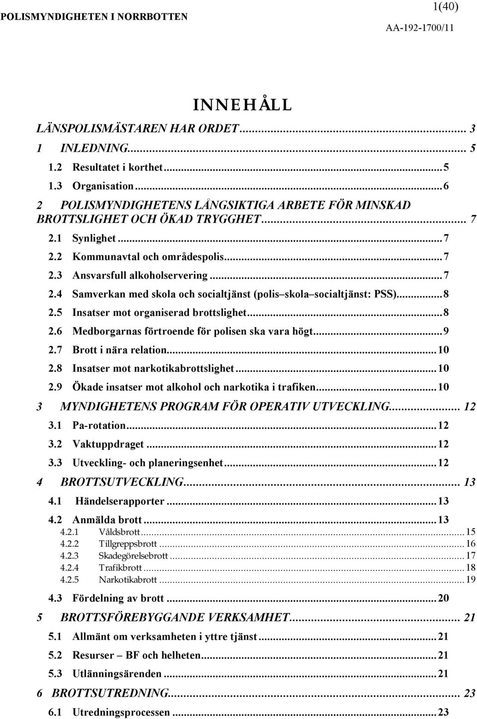 ..8 2.5 Insatser mot organiserad brottslighet...8 2.6 Medborgarnas förtroende för polisen ska vara högt...9 2.7 Brott i nära relation...10 2.8 Insatser mot narkotikabrottslighet...10 2.9 Ökade insatser mot alkohol och narkotika i trafiken.